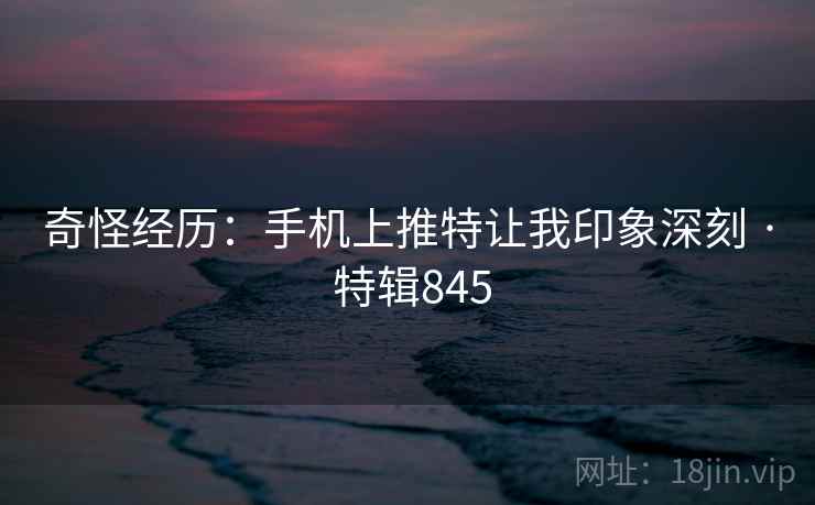 奇怪经历:手机上推特让我印象深刻 · 特辑845 第2张 奇怪经历:手机上推特让我印象深刻 · 特辑845 第2张