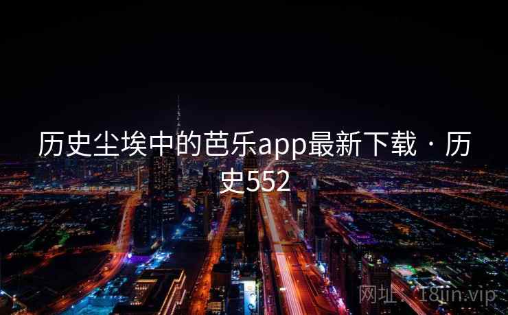 历史尘埃中的芭乐app最新下载 · 历史552  第2张