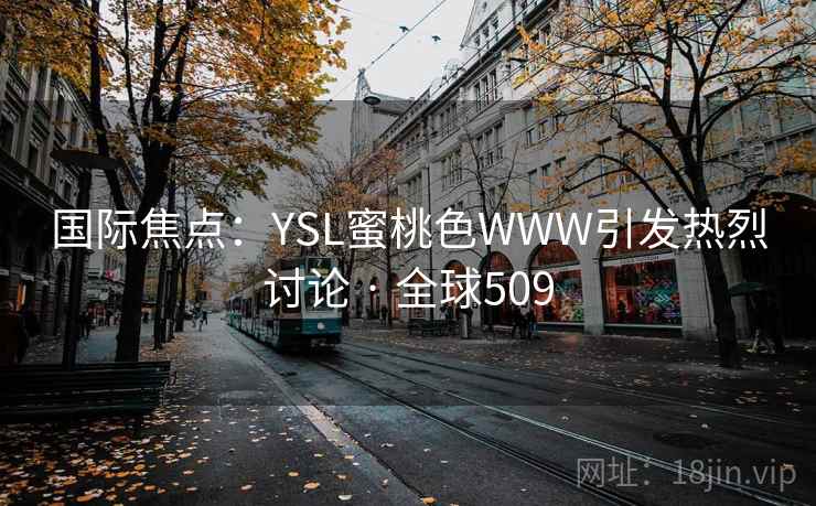 国际焦点：YSL蜜桃色WWW引发热烈讨论 · 全球509