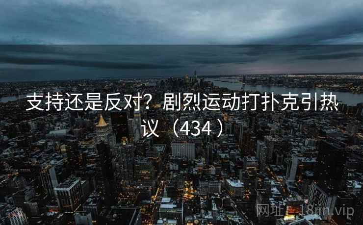 支持还是反对？剧烈运动打扑克引热议（434 ）  第1张