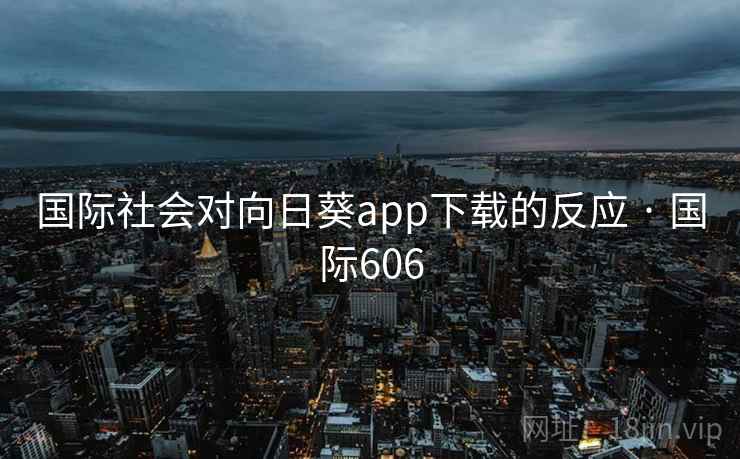 国际社会对向日葵app下载的反应 · 国际606