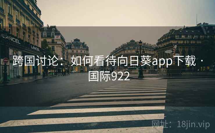 跨国讨论：如何看待向日葵app下载 · 国际922  第1张