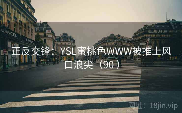 正反交锋：YSL蜜桃色WWW被推上风口浪尖（90 ）  第2张