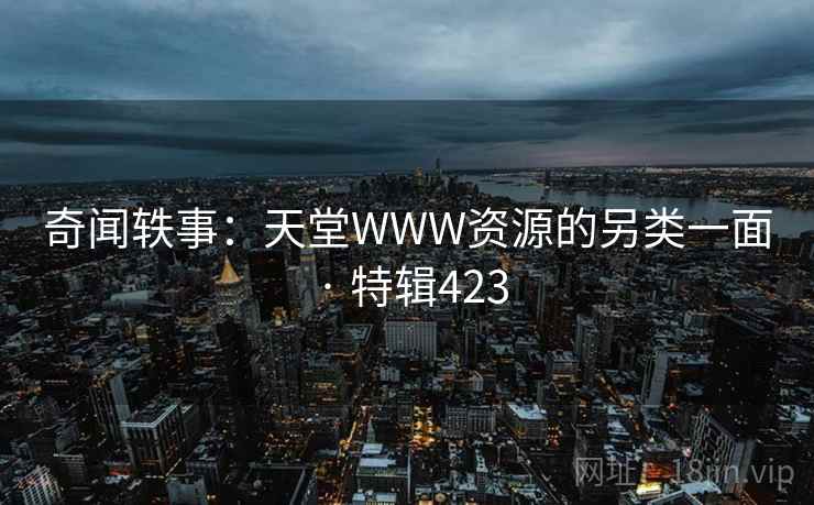 奇闻轶事：天堂WWW资源的另类一面 · 特辑423  第1张