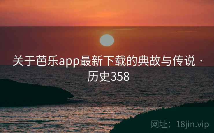 关于芭乐app最新下载的典故与传说 · 历史358  第2张