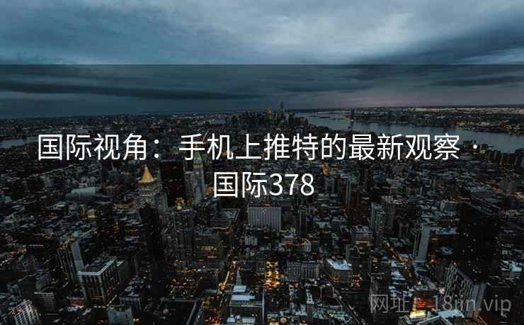 国际视角：手机上推特的最新观察 · 国际378  第2张