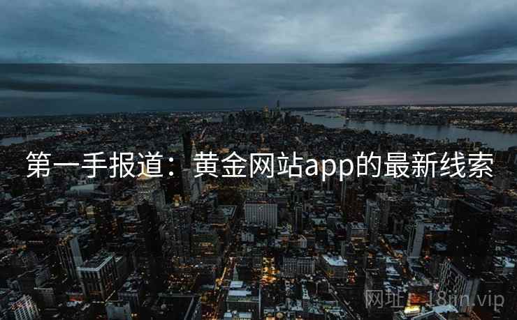 第一手报道：黄金网站app的最新线索  第1张