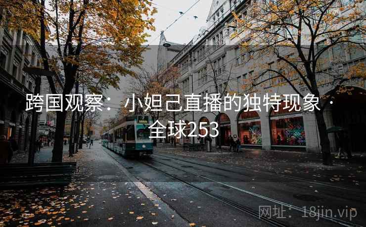 跨国观察：小妲己直播的独特现象 · 全球253  第2张