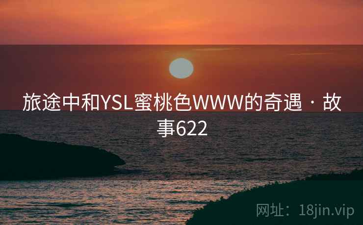 旅途中和YSL蜜桃色WWW的奇遇 · 故事622  第2张