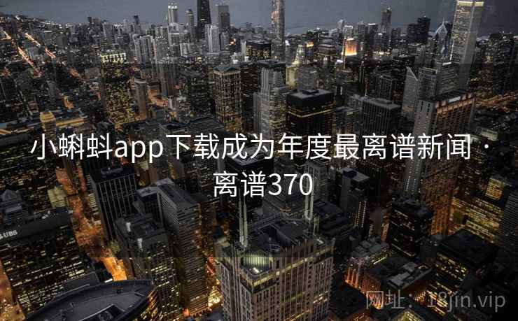 小蝌蚪app下载成为年度最离谱新闻 · 离谱370