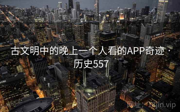 古文明中的晚上一个人看的APP奇迹 · 历史557