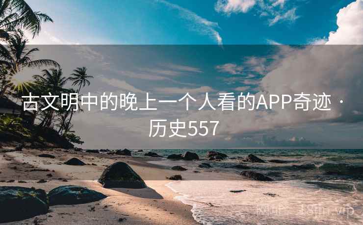 古文明中的晚上一个人看的APP奇迹 · 历史557  第2张