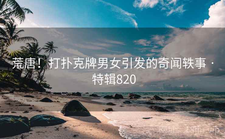 荒唐！打扑克牌男女引发的奇闻轶事 · 特辑820  第2张